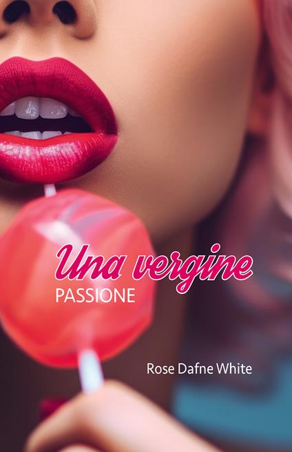 Una vergine. Passione - Rose Dafne White - copertina