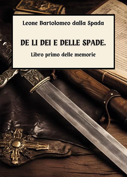 De li dei e delle spade. Vol. 1: Delle memorie - Leone Bartolomeo Dalla Spada - copertina