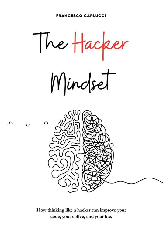 The Hacker Mindset. How thinking like a hacker can improve your code, your coffee, and your life - Francesco Carlucci - copertina