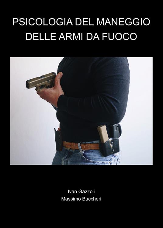Psicologia del maneggio delle armi da fuoco - Ivan Gazzoli,Massimo Buccheri - copertina