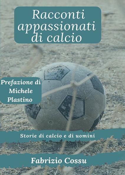 Racconti appassionati di calcio. Storie di calcio e di uomini - Fabrizio Cossu - copertina