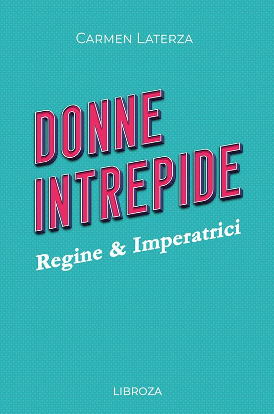 Donne intrepide. Vol. 1: Regine & Imperatrici. - Carmen Laterza - copertina