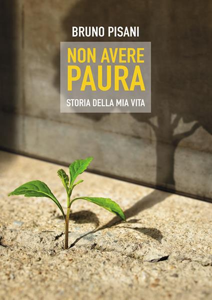 Non avere paura. Storia della mia vita - Bruno Pisani - copertina