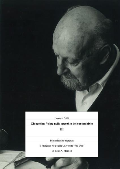 Gioacchino Volpe nello specchio del suo archivio. Vol. 3: Di una ribadita coerenza storiografica. Il Professor Volpe alla Università «Pro Deo» di Padre Félix A. Morlion - Lorenzo Grilli - copertina