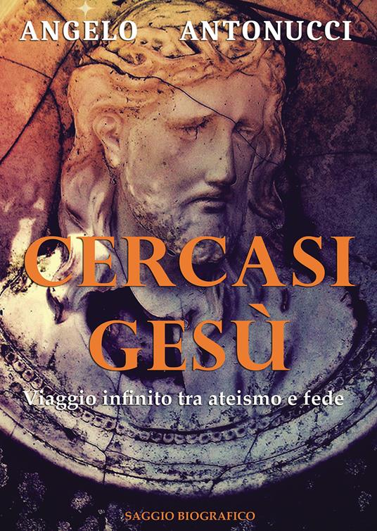 Cercasi Gesù. Viaggio infinito tra ateismo e fede - Angelo Antonucci - copertina