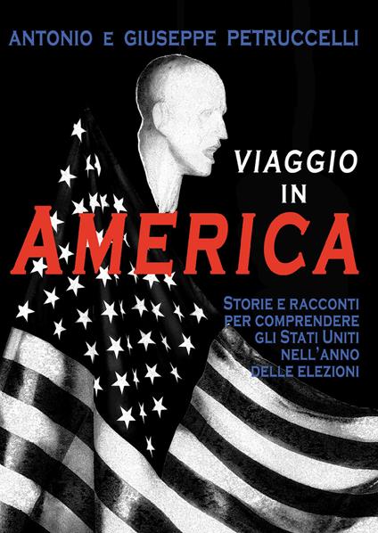 Viaggio in America. Storie e racconti per comprendere gli Stati Uniti nell'anno delle elezioni - Antonio Petruccelli,Giuseppe Petruccelli - copertina