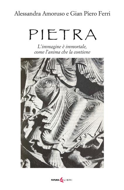 Pietra. L'immagine è immortale, come l'anima che la contiene - Alessandra Amoruso,Gian Piero Ferri - copertina