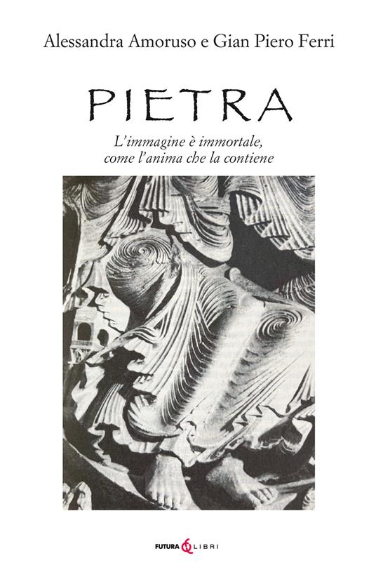 Pietra. L'immagine è immortale, come l'anima che la contiene - Alessandra Amoruso,Gian Piero Ferri - copertina