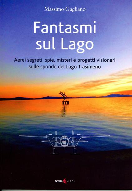 Fantasmi sul lago. Aerei segreti, spie, misteri e progetti visionari sulle sponde del lago Trasimeno - Massimo Gagliano - copertina