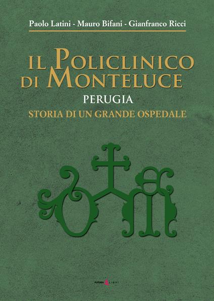 Il policlinico di Monteluce. Perugia. Storia di un grande ospedale - Paolo Latini,Mauro Bifani,Gianfranco Ricci - copertina