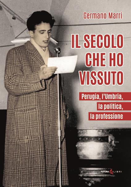 Il secolo che ho vissuto. Perugia, l'Umbria, la politica, la professione - Germano Marri - copertina