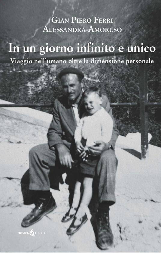 Un giorno infinito e unico. Viaggio nell'umano oltre la dimensione personale - Gian Piero Ferri,Alessandra Amoruso - copertina