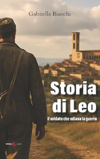 Storia di Leo. Il soldato che odiava la guerra - Gabriella Bianci - copertina
