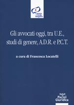 Gli avvocati oggi, tra U.E., studi di genere, A.D.R. e P.C.T.