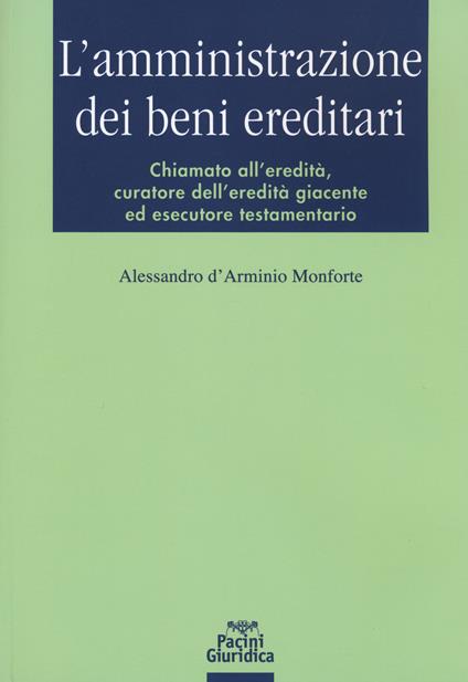 L' amministrazione dei beni ereditari. Chiamato all'eredità, curatore dell'eredità giacente ed esecutore testamentario - Alessandro D'Arminio Monforte - copertina