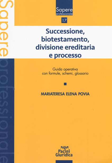 Successione, biotestamento, divisione ereditaria e processo. Guida operativa con formule, schemi, glossario - Mariateresa Elena Povia - copertina
