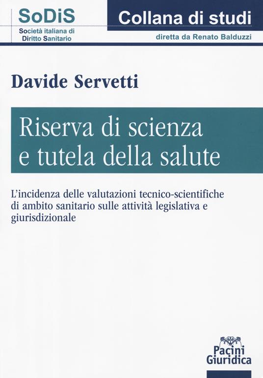 Riserva di scienza e tutela della salute. L’incidenza delle valutazioni tecnico-scientifiche di ambito sanitario sulle attività legislativa e giurisdizionale - Davide Servetti - copertina