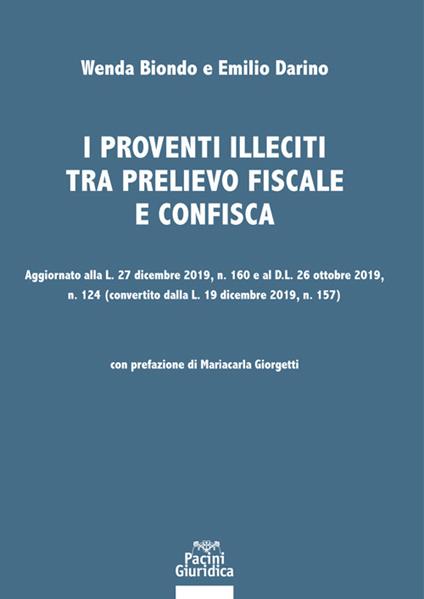 I proventi illeciti tra prelievo fiscale e confisca. Aggiornato alla L. 27 dicembre 2019, n. 160 e al D.L. 26 ottobre 2019, n. 124 (convertito dalla L. 19 dicembre 2019, n. 157) - Wenda Biondo,Emilio Darino - copertina