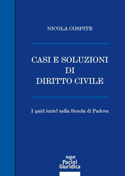 Casi e soluzioni di diritto civile. I «quid iuris?» nella scuola di Padova - Nicola Cospite - copertina