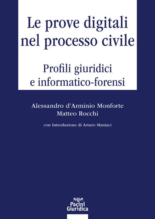 Le prove digitali nel processo civile. Profili giuridici e informatico-forensi - Alessandro D'Arminio Monforte,Matteo Rocchi - copertina