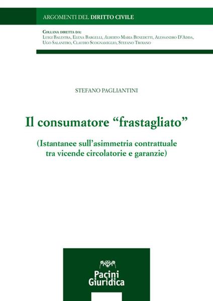 Il consumatore «frastagliato». Istantanee sull'asimmetria contrattuale tra vicende circolatorie e garanzie - Stefano Pagliantini - copertina