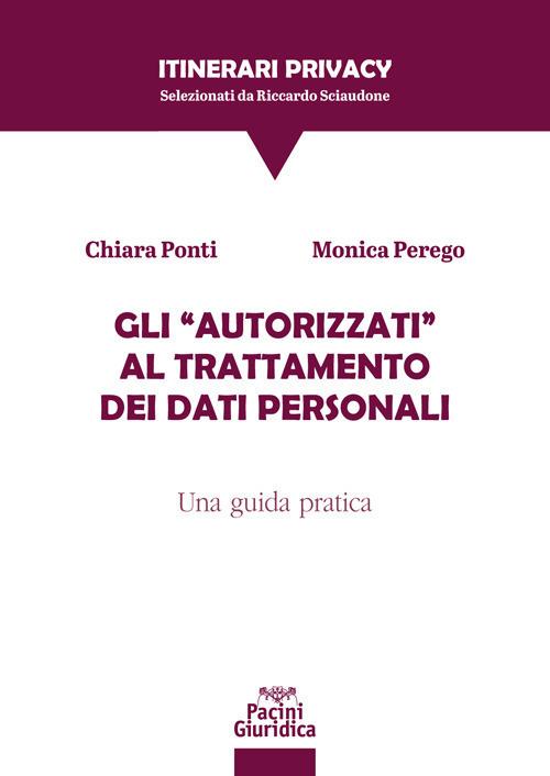 Gli «autorizzati» al trattamento dei dati personali. Una guida pratica - Monica Perego,Chiara Ponti - ebook