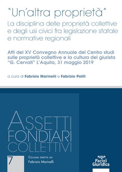 «Un'altra proprietà». La disciplina delle proprietà collettive e degli usi civici fra legislazione statale e normative regionali. Atti del 15º Convegno annuale del Centro studi sulle proprietà collettive e la cultura del giurista «G. Cervati» (L’Aquila, 31 maggio 2019) - copertina