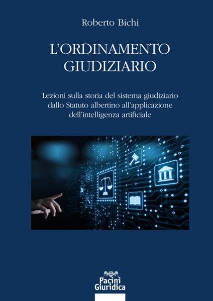 L' ordinamento giudiziario. Lezioni sulla storia del sistema giudiziario dallo Statuto albertino all'applicazione dell'intelligenza artificiale - Roberto Bichi - copertina