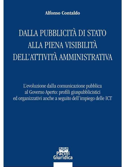 Dalla pubblicità di Stato alla piena visibilità dell'attività amministrativa. L'evoluzione dalla comunicazione pubblica al governo aperto: profili giuspubblicistici ed organizzativi anche a seguito dell'impiego delle ICT - Alfonso Contaldo - ebook