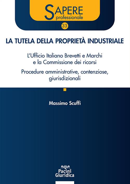La tutela della proprietà industriale. L’Ufficio Italiano Brevetti e Marchi e la Commissione dei ricorsi. Procedure amministrative, contenziose, giurisdizionali - Massimo Scuffi - copertina