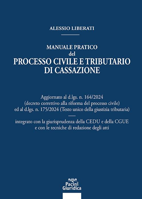 Manuale pratico del processo civile e tributario di Cassazione. Aggiornato al D.LGS. N. 164/2024 ed al D.LGS. N. 175/2024 integrato con la giurisprudenza della CEDU e della CGUE e con le tecniche di redazione degli atti - Alessio Liberati - copertina