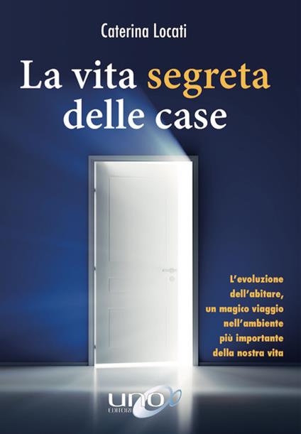 La vita segreta delle case. L'evoluzione dell'abitare, un magico viaggio nell'ambiente più importante della nostra vita - Caterina Locati - copertina