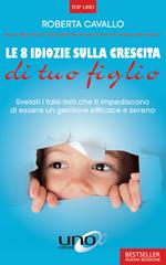 Le 8 idiozie sulla crescita di tuo figlio. Svelati i falsi miti che ti impediscono di essere un genitore efficace e sereno. Ediz. ampliata