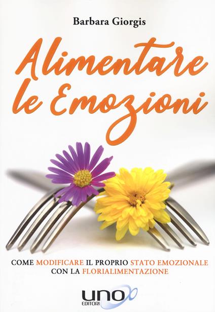 Alimentare le emozioni. Come modificare il proprio stato emozionale con la florialimentazione - Barbara Giorgis - copertina