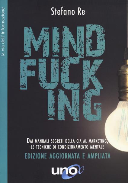 Mindfucking. Dai manuali segreti della CIA al marketing, le tecniche di condizionamento mentale. Ediz. ampliata - Stefano Re - copertina