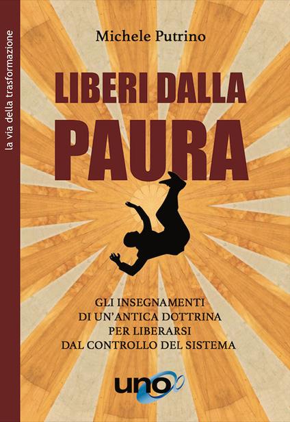 Liberi dalla paura. Gli insegnamenti di un'antica dottrina per liberarsi dal controllo del sistema - Michele Putrino - copertina