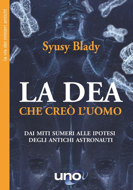 La dea che creò l'uomo. Dai miti sumeri un'ipotesi sorprendente - Syusy Blady - copertina