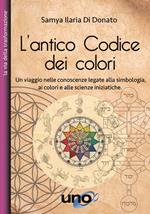 L' antico codice dei colori. Un viaggio nelle conoscenze legate alla simbologia, ai colori e alle scienze iniziatiche