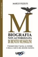 Biografia non autorizzata di Benito Mussolini. I segreti del regime fascista dall'ascesa alla morte del Duce