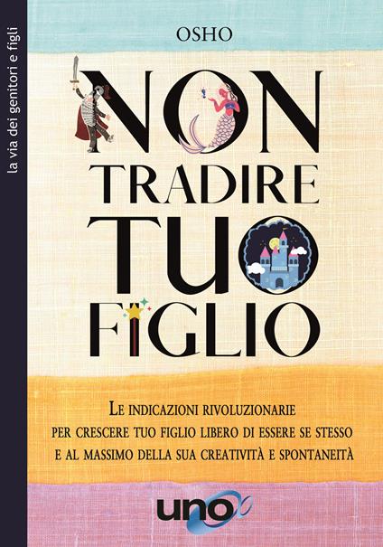 Non tradire tuo figlio. Le indicazioni rivoluzionarie per crescere tuo figlio libero di essere se stesso e al massimo della sua creatività e spontaneità - Osho - copertina