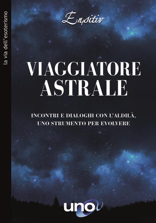 Viaggiatore astrale. Incontri e dialoghi con l'aldilà. Uno strumento per evolvere - Ensitiv - copertina