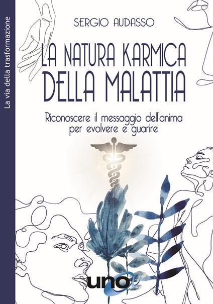 La natura karmica della malattia. Riconoscere il messaggio dell'anima per evolvere e guarire - Sergio Audasso - copertina