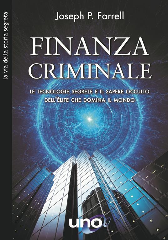 Finanzia criminale. Le tecnologie segrete e il sapere occulto dell'élite che domina il mondo - Joseph P. Farrell - copertina