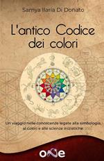 L' antico codice dei colori. Un viaggio nelle conoscenze legate alla simbologia, ai colori e alle scienze iniziatiche