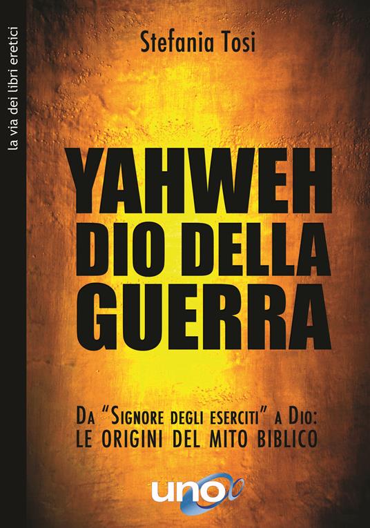 Yahweh il dio della guerra. Da «Signore degli eserciti» a Dio: le origini del mito biblico - Stefania Tosi - copertina