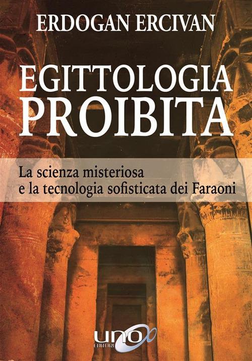 Egittologia proibita. La scienza misteriosa e la tecnologia sofisticata dei faraoni - Erdogan Ercivan,Paola Santi - ebook