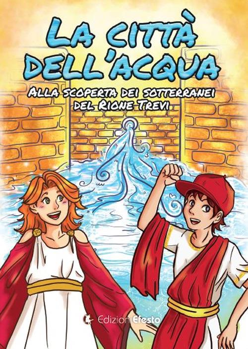 La città dell'acqua. Alla scoperta dei sotterranei del rione Trevi - Aurora Mele,Lorenzo Dell'Aquila - copertina