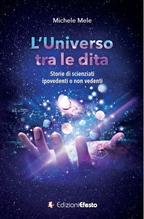 L' universo tra le dita. Storie di scienziati ipovedenti o non vedenti - Michele Mele - copertina