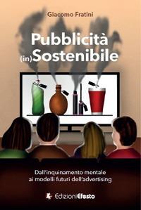 Pubblicità (in)sostenibile. Dall’inquinamento mentale ai modelli futuri dell’advertising - Giacomo Fratini - copertina