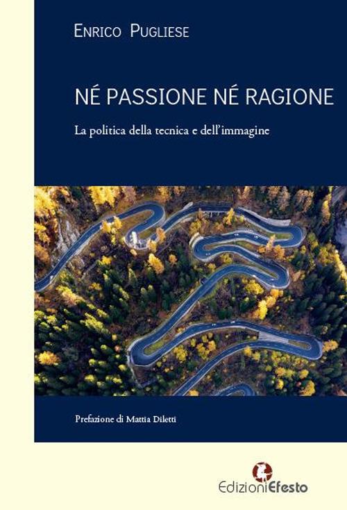 Né passione né ragione. La politica della tecnica e dell'immagine - Enrico Pugliese - copertina